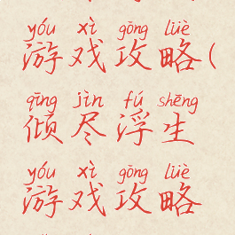 倾尽浮生游戏攻略(倾尽浮生游戏攻略视频)