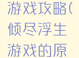 倾尽浮生游戏攻略(倾尽浮生游戏的原书名)