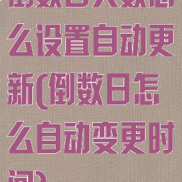 倒数日天数怎么设置自动更新(倒数日怎么自动变更时间)