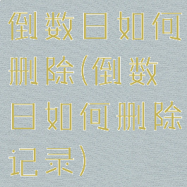 倒数日如何删除(倒数日如何删除记录)