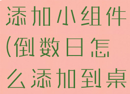倒数日如何添加小组件(倒数日怎么添加到桌面小组件)