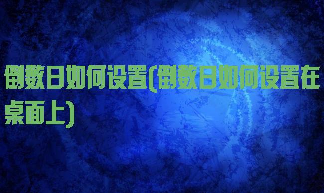 倒数日如何设置(倒数日如何设置在桌面上)