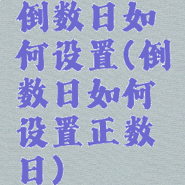 倒数日如何设置(倒数日如何设置正数日)