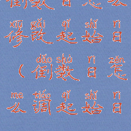 倒数日怎么修改起始日(倒数日怎么调起始日)