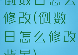 倒数日怎么修改(倒数日怎么修改背景)