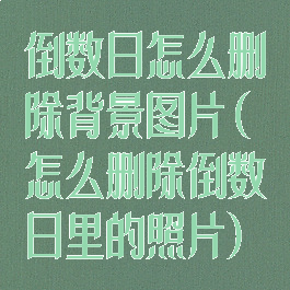 倒数日怎么删除背景图片(怎么删除倒数日里的照片)