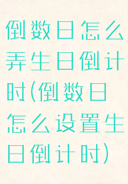 倒数日怎么弄生日倒计时(倒数日怎么设置生日倒计时)