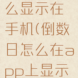 倒数日怎么显示在手机(倒数日怎么在app上显示天数)