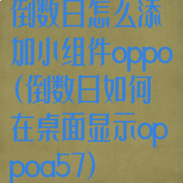 倒数日怎么添加小组件oppo(倒数日如何在桌面显示oppoa57)