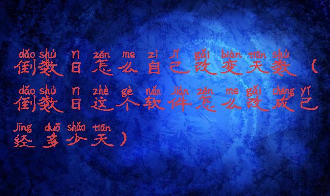 倒数日怎么自己改变天数(倒数日这个软件怎么改成已经多少天)