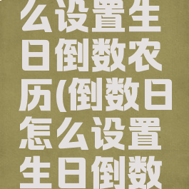 倒数日怎么设置生日倒数农历(倒数日怎么设置生日倒数视频)