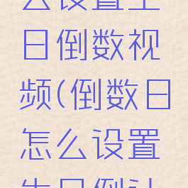 倒数日怎么设置生日倒数视频(倒数日怎么设置生日倒计时秒)