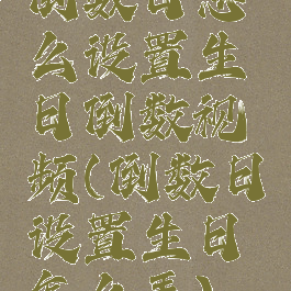 倒数日怎么设置生日倒数视频(倒数日设置生日怎么弄)