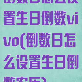 倒数日怎么设置生日倒数vivo(倒数日怎么设置生日倒数农历)