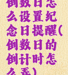 倒数日怎么设置纪念日提醒(倒数日的倒计时怎么弄)