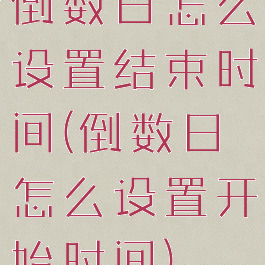 倒数日怎么设置结束时间(倒数日怎么设置开始时间)
