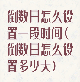 倒数日怎么设置一段时间(倒数日怎么设置多少天)
