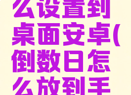 倒数日怎么设置到桌面安卓(倒数日怎么放到手机桌面)