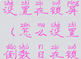 倒数日怎么设置在锁屏(怎么设置倒数日在锁屏界面)