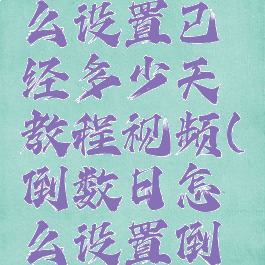 倒数日怎么设置已经多少天教程视频(倒数日怎么设置倒数)