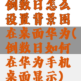 倒数日怎么设置背景图在桌面华为(倒数日如何在华为手机桌面显示)