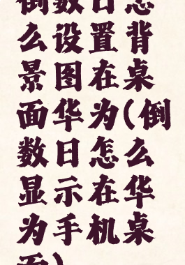 倒数日怎么设置背景图在桌面华为(倒数日怎么显示在华为手机桌面)