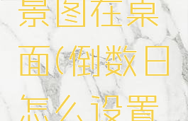 倒数日怎么设置背景图在桌面(倒数日怎么设置背景图在桌面荣耀)