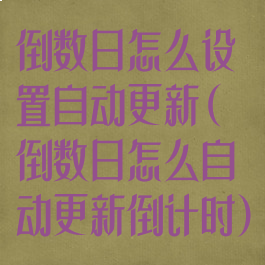 倒数日怎么设置自动更新(倒数日怎么自动更新倒计时)