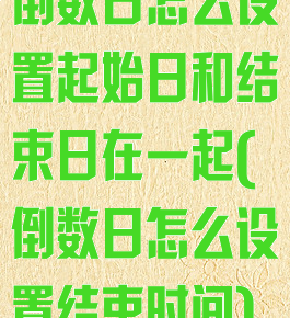 倒数日怎么设置起始日和结束日在一起(倒数日怎么设置结束时间)