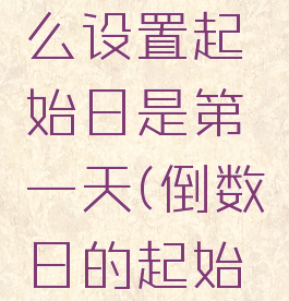 倒数日怎么设置起始日是第一天(倒数日的起始日设置)