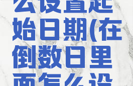 倒数日怎么设置起始日期(在倒数日里面怎么设置起始日)