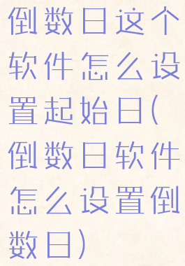 倒数日这个软件怎么设置起始日(倒数日软件怎么设置倒数日)