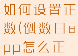倒数日app如何设置正数(倒数日app怎么正数)