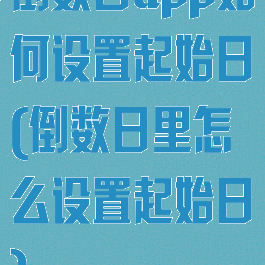 倒数日app如何设置起始日(倒数日里怎么设置起始日)