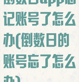 倒数日app忘记账号了怎么办(倒数日的账号忘了怎么办)