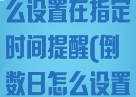 倒数日app怎么设置在指定时间提醒(倒数日怎么设置倒数时间)
