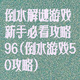 倒水解谜游戏新手必看攻略96(倒水游戏50攻略)