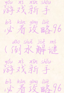 倒水解谜游戏新手必看攻略96(倒水解谜游戏新手必看攻略96关)