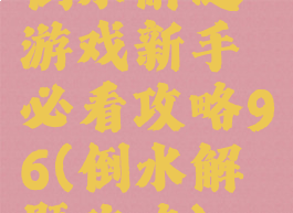 倒水解谜游戏新手必看攻略96(倒水解题攻略)