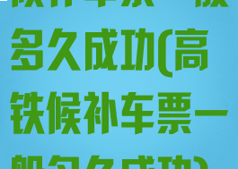 候补车票一般多久成功(高铁候补车票一般多久成功)