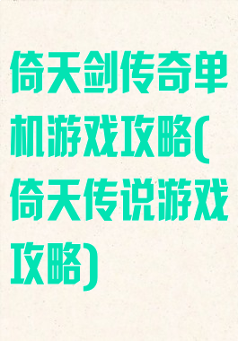 倚天剑传奇单机游戏攻略(倚天传说游戏攻略)