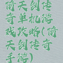 倚天剑传奇单机游戏攻略(倚天剑传奇手游)