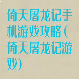 倚天屠龙记手机游戏攻略(倚天屠龙记游戏)