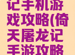 倚天屠龙记手机游戏攻略(倚天屠龙记手游攻略大全)