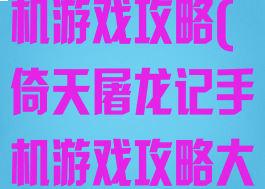 倚天屠龙记手机游戏攻略(倚天屠龙记手机游戏攻略大全)