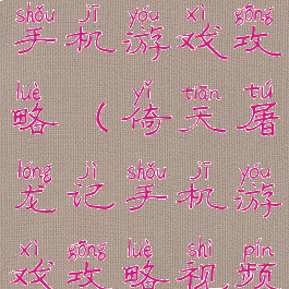 倚天屠龙记手机游戏攻略(倚天屠龙记手机游戏攻略视频)