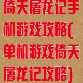 倚天屠龙记手机游戏攻略(单机游戏倚天屠龙记攻略)