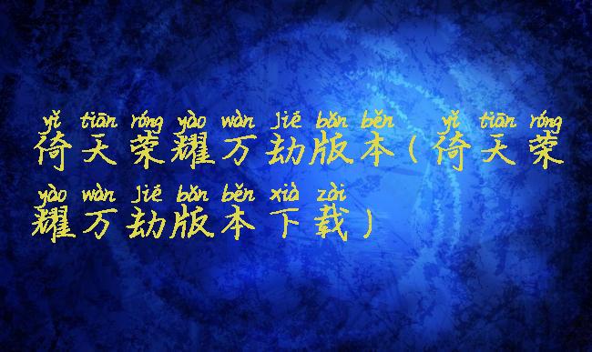 倚天荣耀万劫版本(倚天荣耀万劫版本下载)