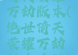 倚天荣耀万劫版本(绝世倚天荣耀万劫版本手游)