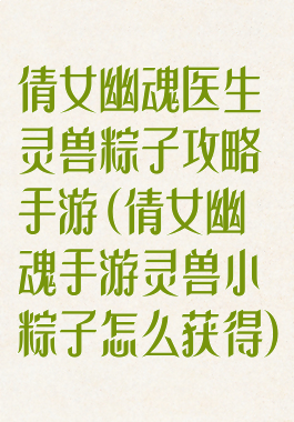 倩女幽魂医生灵兽粽子攻略手游(倩女幽魂手游灵兽小粽子怎么获得)